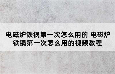 电磁炉铁锅第一次怎么用的 电磁炉铁锅第一次怎么用的视频教程